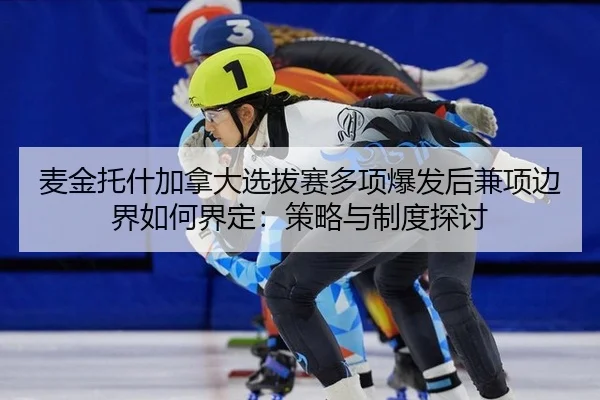 麦金托什加拿大选拔赛多项爆发后兼项边界如何界定：策略与制度探讨